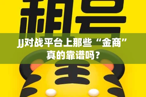 JJ对战平台上那些“金商”真的靠谱吗？